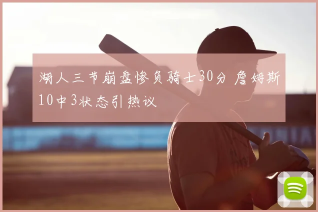 湖人三节崩盘惨负骑士30分 詹姆斯10中3状态引热议