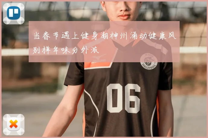 当春节遇上健身潮神州涌动健康风别样年味分外浓