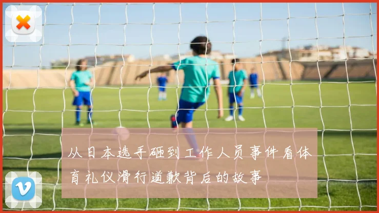 从日本选手砸到工作人员事件看体育礼仪滑行道歉背后的故事