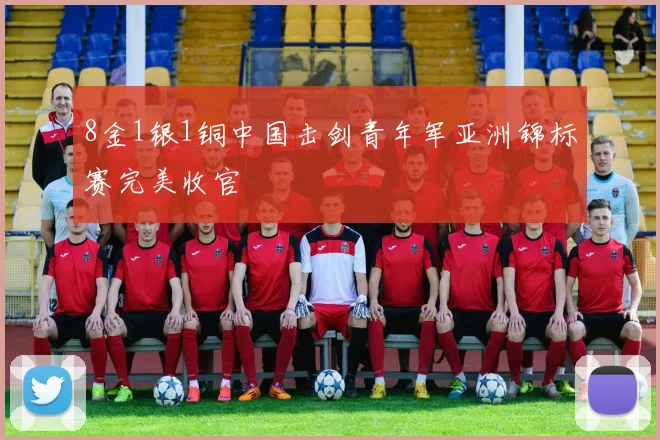 8金1银1铜中国击剑青年军亚洲锦标赛完美收官