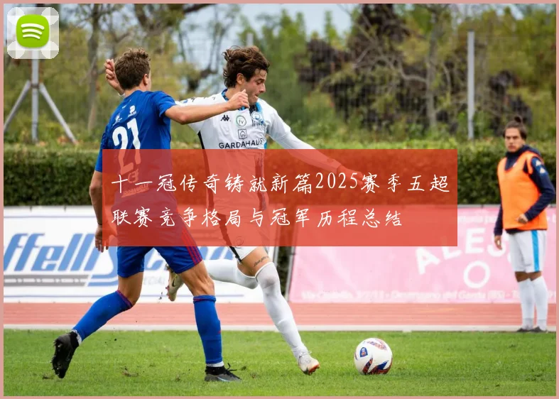 十一冠传奇铸就新篇2025赛季五超联赛竞争格局与冠军历程总结