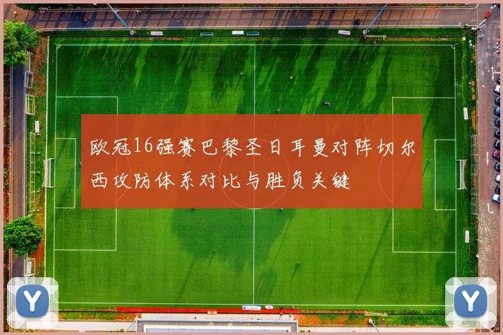 欧冠16强赛巴黎圣日耳曼对阵切尔西攻防体系对比与胜负关键