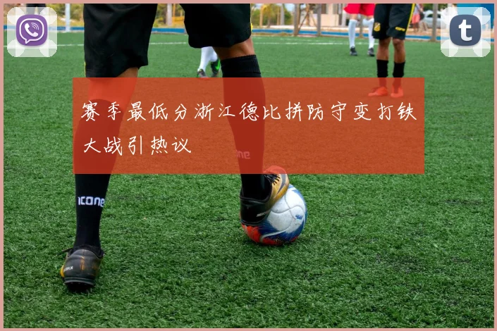 赛季最低分浙江德比拼防守变打铁大战引热议