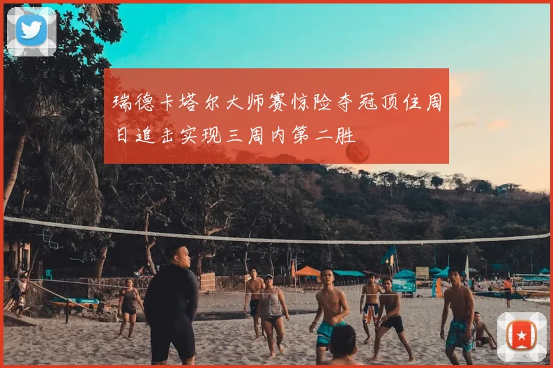 瑞德卡塔尔大师赛惊险夺冠顶住周日追击实现三周内第二胜