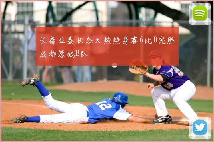 长春亚泰状态火热热身赛6比0完胜成都蓉城B队
