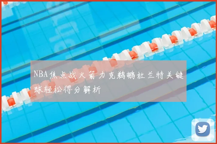 NBA焦点战火箭力克鹈鹕杜兰特关键球轻松得分解析