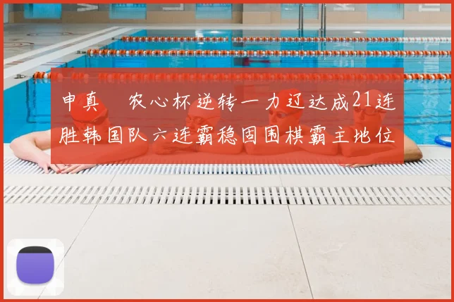 申真谞农心杯逆转一力辽达成21连胜韩国队六连霸稳固围棋霸主地位