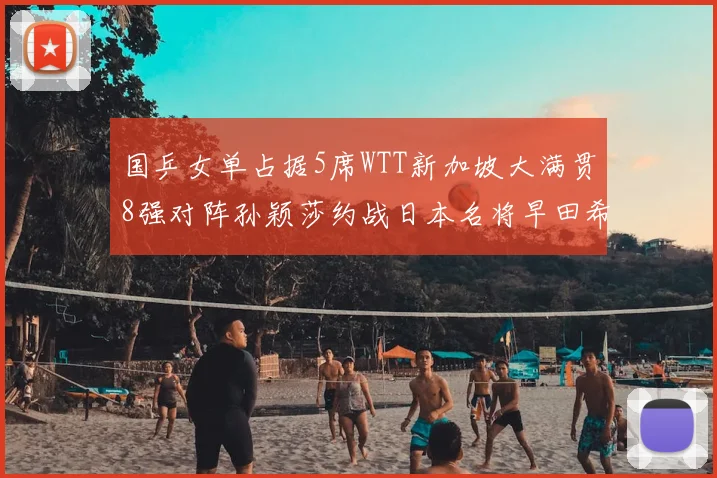 国乒女单占据5席WTT新加坡大满贯8强对阵孙颖莎约战日本名将早田希娜